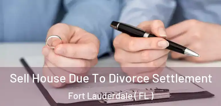  Sell House Due To Divorce Settlement Fort Lauderdale ( FL )