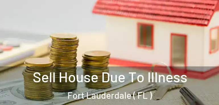  Sell House Due To Illness Fort Lauderdale ( FL )