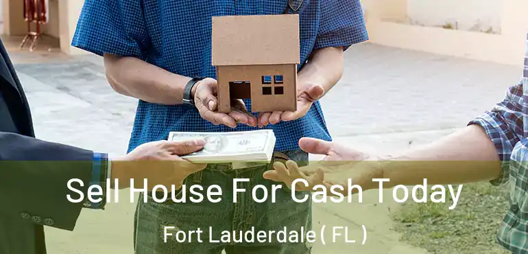  Sell House For Cash Today Fort Lauderdale ( FL )