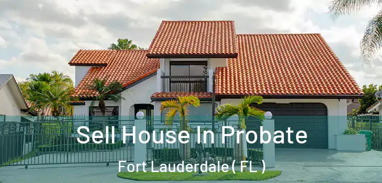 Sell House In Probate Fort Lauderdale ( FL )