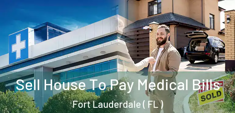  Sell House To Pay Medical Bills Fort Lauderdale ( FL )